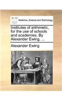 Institutes of Arithmetic, for the Use of Schools and Academies. by Alexander Ewing, ...