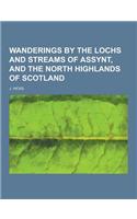 Wanderings by the Lochs and Streams of Assynt, and the North Highlands of Scotland