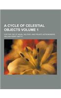 A Cycle of Celestial Objects; For the Use of Naval, Military, and Private Astronomers Volume 1