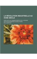 La Revolution Industrielle Au Xviiie Siecle; Essai Sur Les Commencements de La Grande Industrie Moderne En Angleterre