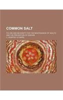 Common Salt; Its Use and Necessity for the Maintenance of Health and the Prevention of Disease