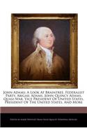 John Adams; A Look at Braintree, Federalist Party, Abigail Adams, John Quincy Adams, Quasi-War, Vice President of United States, President of the United States, and More