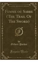 Femme Ou Sabre (the Trail of the Sword) (Classic Reprint): (French)