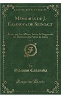 Mémoires de J. Casanova de Seingalt, Vol. 6: Écrits Par Lui-Mème; Suivis de Fragments Des Mémoires Du Prince de Ligne (Classic Reprint)