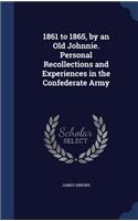 1861 to 1865, by an Old Johnnie. Personal Recollections and Experiences in the Confederate Army