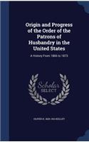 Origin and Progress of the Order of the Patrons of Husbandry in the United States