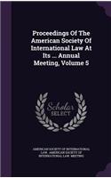 Proceedings of the American Society of International Law at Its ... Annual Meeting, Volume 5