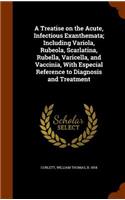 A Treatise on the Acute, Infectious Exanthemata; Including Variola, Rubeola, Scarlatina, Rubella, Varicella, and Vaccinia, With Especial Reference to Diagnosis and Treatment