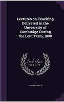 Lectures on Teaching Delivered in the University of Cambridge During the Lent Term, 1880
