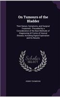On Tumours of the Bladder: Their Nature, Symptoms, and Surgical Treatment: Preceded by a Consideration of the Best Methods of Diagnosing All Forms of Vesical Disease, Includin(English)