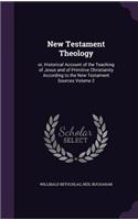 New Testament Theology: Or, Historical Account of the Teaching of Jesus and of Primitive Christianity According to the New Testament Sources Volume 2