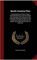 North-Country Flies: Comprising Eleven Plates of Hand-Painted Illustrations, From the Author's Own Drawings, With Particulars of the Dressings and Sea