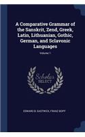 A Comparative Grammar of the Sanskrit, Zend, Greek, Latin, Lithuanian, Gothic, German, and Sclavonic Languages; Volume 1