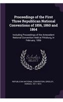 Proceedings of the First Three Republican National Conventions of 1856, 1860 and 1864