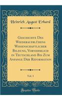 Geschichte Des Wiederaufblï¿½hens Wissenschaftlicher Bildung, Vornehmlich in Teutschland Bis Zum Anfange Der Reformation, Vol. 3 (Classic Reprint)