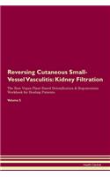Reversing Cutaneous Small-Vessel Vasculitis: Kidney Filtration The Raw Vegan Plant-Based Detoxification & Regeneration Workbook for Healing Patients. Volume 5