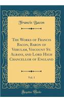 The Works of Francis Bacon, Baron of Verulam, Viscount St. Albans, and Lord High Chancellor of England, Vol. 3 (Classic Reprint)