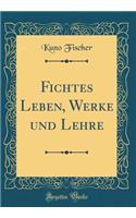 Fichtes Leben, Werke Und Lehre (Classic Reprint)