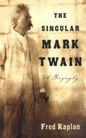 Singular Mark Twain: The Singular Mark Twain: A Biography