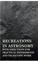 Recreations in Astronomy - With Directions for Practical Experiments and Telescopic Work