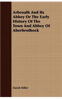 Arbroath and Its Abbey or the Early History of the Town and Abbey of Aberbrothock