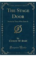 The Stage Door: Stories by Those Who Enter It (Classic Reprint): Stories by Those Who Enter It (Classic Reprint)