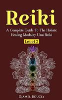Reiki Level 2 A Complete Guide To The Holistic Healing Modality Usui Reiki Leve