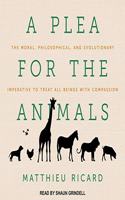 Plea for the Animals Lib/E: The Moral, Philosophical, and Evolutionary Imperative to Treat All Beings with Compassion