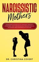 Narcissistic Mothers: Understanding and Dealing with Narcissistic Personality in Your Family. How to Recover and Heal from Emotional and Phycological Abuse from Manipulat