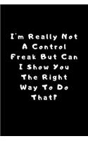 I'm really not a Control Freak But... Can I show you the right way to do that?: Lined Journal, Lined Notebook, Gift ideas Notepad: Lined Notebook / Journal Gift. 120 pages. 6x9 Soft cover. Matte Finish.
