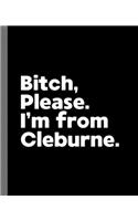 Bitch, Please. I'm From Cleburne.: A Vulgar Adult Composition Book for a Native Cleburne, Texas TX Resident
