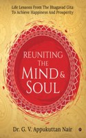 Reuniting The Mind & Soul : Life Lessons from The Bhagavad Gita to achieve Happiness and Prosperity
