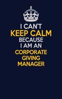 I Can't Keep Calm Because I Am An Corporate Giving Manager