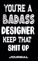You're A Badass Designer Keep That Shit Up