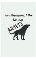 Never Underestimate A Man Who Loves Wolves: Blank Lined Animal Notebook Journal & Planner - Cool Wolf Lover Notebook Gift for women