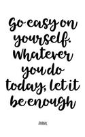 Go Easy On Yourself. Whatever You Do Today, Let It Be Enough - Journal: Notebook With Lined Pages - Unique Diary - Inspiring Quote Cover
