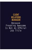Client Relations Manager Because Freaking Awesome is not An Official Job Title: 6X9 Career Pride Notebook Unlined 120 pages Writing Journal