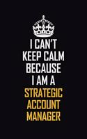 I Can't Keep Calm Because I Am A Strategic Account Manager