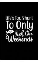 Life's too Short to Only Fish On Weekends: Fishing Record Log Book Notebook Journal for Fishermen to Write in Details of Fishing Trip, Activities Record Diary, Gift for Men, Women, Girls, Boy