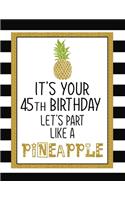 It's Your 45th Birthday Let's Party Like A Pineapple: Pineapple Journal / Notebook / Diary perfect Blank Lined Pages Birthday gift or any ocassion