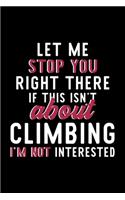Let Me Stop You Right There If This Isn't About Climbing I'm Not Interested: Notebook for Climbing Lover - Great Christmas & Birthday Gift Idea for Climbing Fan - Climbing Journal - Climbing Fan Diary - 120 pages 6x9 inches