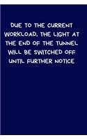 Due To The Current Workload, The Light At The End of The Tunnel Will Be Switched Off Until Further Notice: Lined A5 Notebook (6" x 9") Funny Birthday Present, Alternative Gift to a Greeting Card, Silly Office Writing Stationary, Joke Journal to Write In