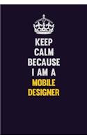 Keep Calm Because I Am A Mobile designer: Motivational and inspirational career blank lined gift notebook with matte finish