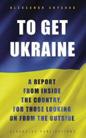 To Get Ukraine: A report from inside the country, for those looking on from the outside(English)