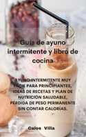 Guía de ayuno intermitente y libro de cocina: Ayuno Intermitente Muy Fácil Para Principiantes, Ideas de Recetas Y Plan de Nutrición Saludable, Pérdida de Peso Permanente Sin Contar Calorías.