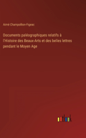 Documents paléographiques relatifs à l'Histoire des Beaux-Arts et des belles lettres pendant le Moyen Age
