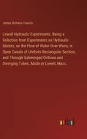 Lowell Hydraulic Experiments. Being a Selection from Experiments on Hydraulic Motors, on the Flow of Water Over Weirs, in Open Canals of Uniform Rectangular Section, and Through Submerged Orifices and Diverging Tubes. Made at Lowell, Mass.