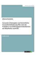 Gesunder Arbeitsplatz und betriebliche Gesundheitsförderung. Wie sich das Verhalten von Führungspersönlichkeiten auf Mitarbeiter auswirkt: (German)