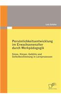 Persönlichkeitsentwicklung im Erwachsenenalter durch Werkpädagogik: Sinne, Körper, Gefühle und Selbstbestimmung in Lernprozessen(German)