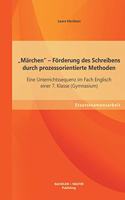 "Märchen - Förderung des Schreibens durch prozessorientierte Methoden: Eine Unterrichtssequenz im Fach Englisch einer 7. Klasse (Gymnasium)(German)